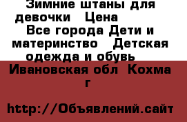 Зимние штаны для девочки › Цена ­ 1 500 - Все города Дети и материнство » Детская одежда и обувь   . Ивановская обл.,Кохма г.